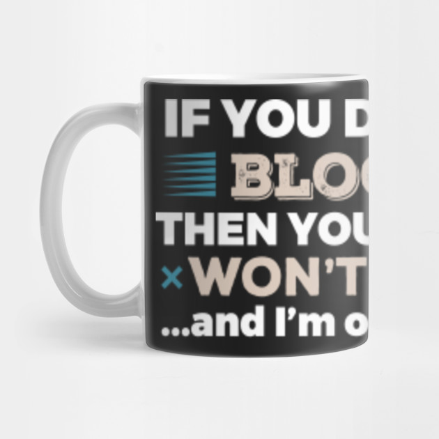 Don't Like Blogging You Won't Like Me T-Shirt